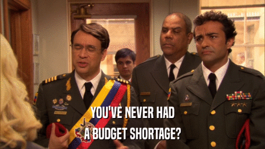 YOU'VE NEVER HAD A BUDGET SHORTAGE? 