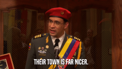 THEIR TOWN IS FAR NICER.  