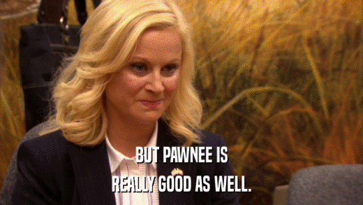 BUT PAWNEE IS REALLY GOOD AS WELL. 