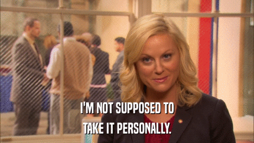 I'M NOT SUPPOSED TO TAKE IT PERSONALLY. 
