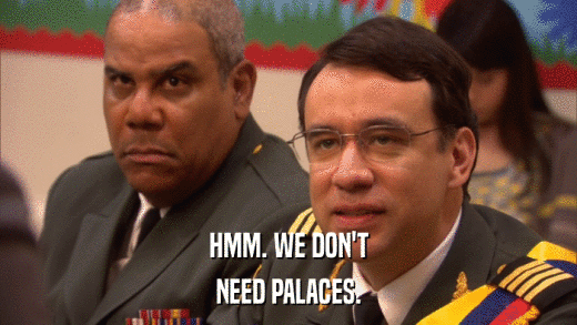 HMM. WE DON'T NEED PALACES. 