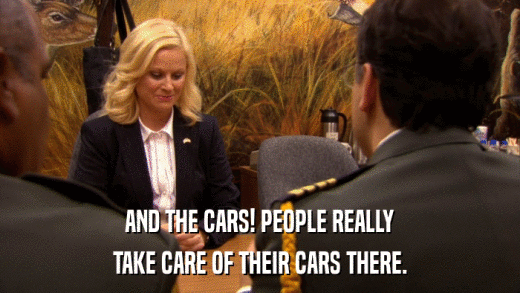 AND THE CARS! PEOPLE REALLY TAKE CARE OF THEIR CARS THERE. 