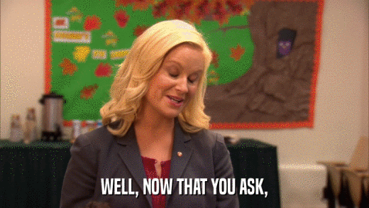 WELL, NOW THAT YOU ASK,  
