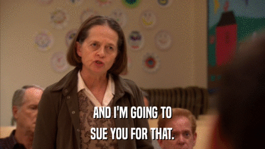 AND I'M GOING TO SUE YOU FOR THAT. 