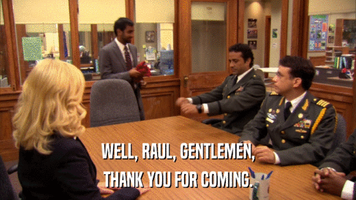 WELL, RAUL, GENTLEMEN, THANK YOU FOR COMING. 