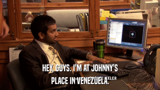 HEY, GUYS. I'M AT JOHNNY'S PLACE IN VENEZUELA. 