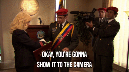 OKAY, YOU'RE GONNA SHOW IT TO THE CAMERA 