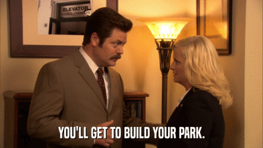 YOU'LL GET TO BUILD YOUR PARK.  