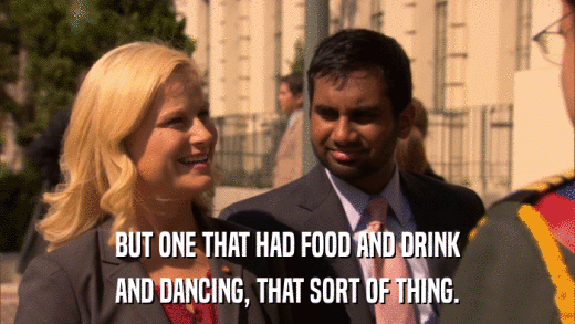 BUT ONE THAT HAD FOOD AND DRINK AND DANCING, THAT SORT OF THING. 