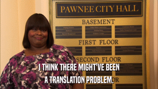 I THINK THERE MIGHT'VE BEEN A TRANSLATION PROBLEM. 