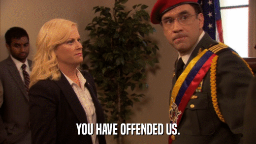 YOU HAVE OFFENDED US.  