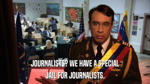 JOURNALISTS? WE HAVE A SPECIAL JAIL FOR JOURNALISTS. 