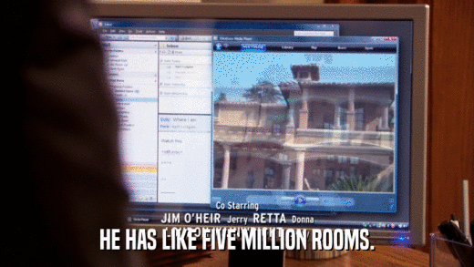 HE HAS LIKE FIVE MILLION ROOMS.  