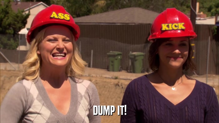 DUMP IT!  
