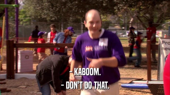 - KABOOM. - DON'T DO THAT. 