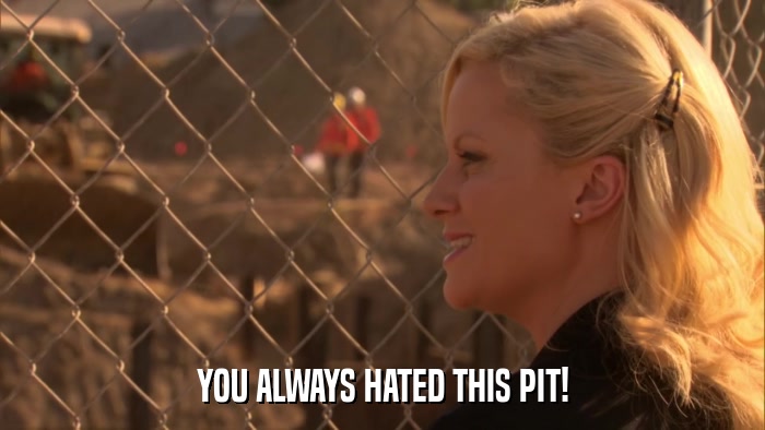 YOU ALWAYS HATED THIS PIT!  