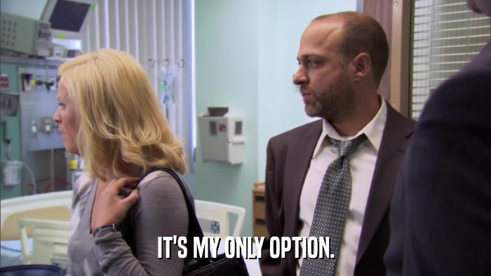 IT'S MY ONLY OPTION.  