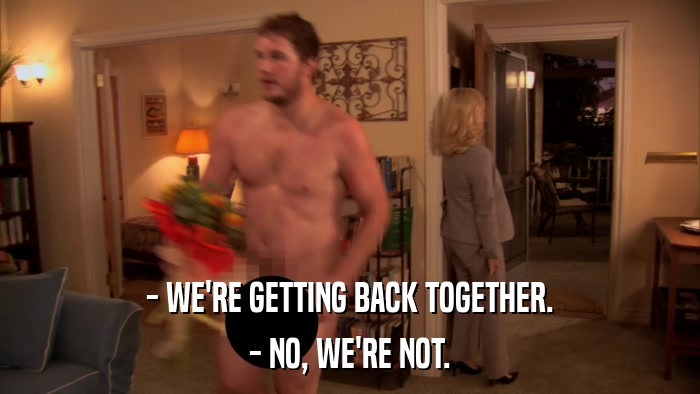 - WE'RE GETTING BACK TOGETHER. - NO, WE'RE NOT. 