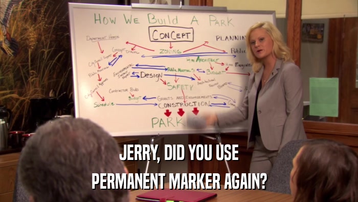 JERRY, DID YOU USE PERMANENT MARKER AGAIN? 