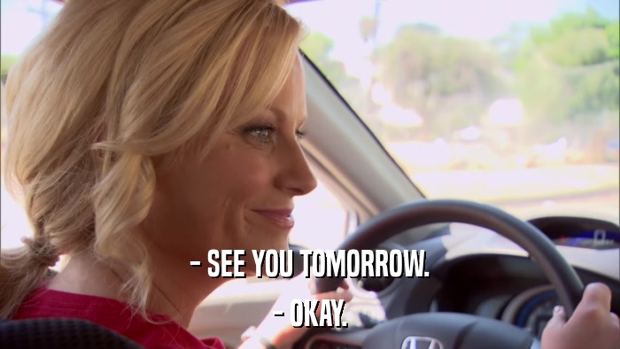 - SEE YOU TOMORROW. - OKAY. 