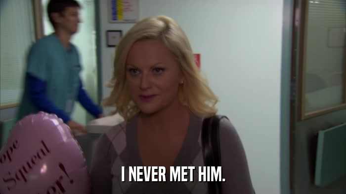 I NEVER MET HIM.  