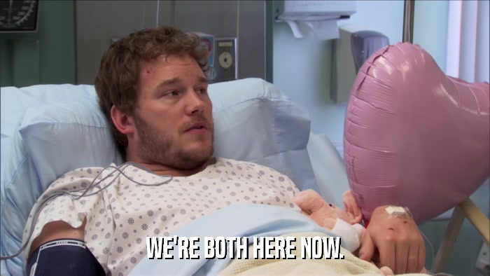 WE'RE BOTH HERE NOW.  