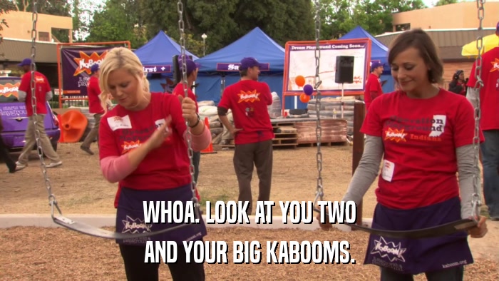 WHOA. LOOK AT YOU TWO AND YOUR BIG KABOOMS. 