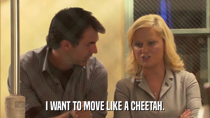 I WANT TO MOVE LIKE A CHEETAH.  