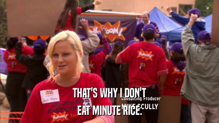 THAT'S WHY I DON'T EAT MINUTE RICE. 