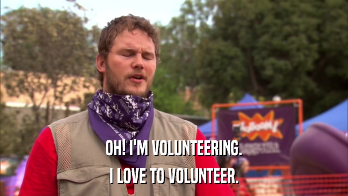 OH! I'M VOLUNTEERING. I LOVE TO VOLUNTEER. 