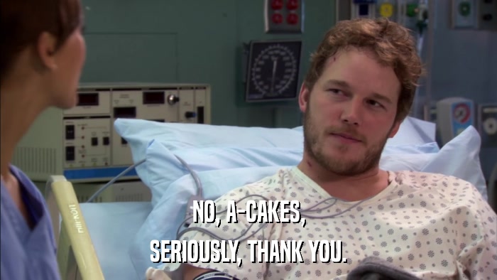 NO, A-CAKES, SERIOUSLY, THANK YOU. 