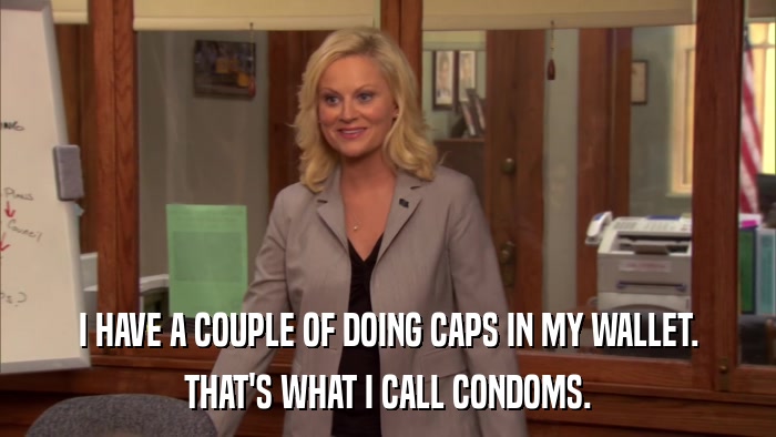 I HAVE A COUPLE OF DOING CAPS IN MY WALLET. THAT'S WHAT I CALL CONDOMS. 