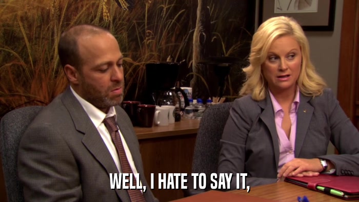 WELL, I HATE TO SAY IT,  