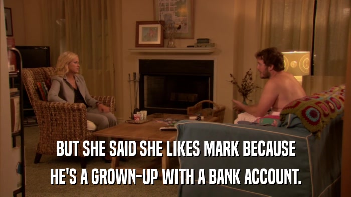 BUT SHE SAID SHE LIKES MARK BECAUSE HE'S A GROWN-UP WITH A BANK ACCOUNT. 