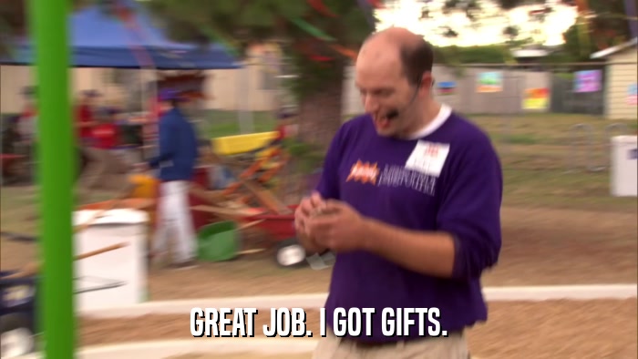 GREAT JOB. I GOT GIFTS.  