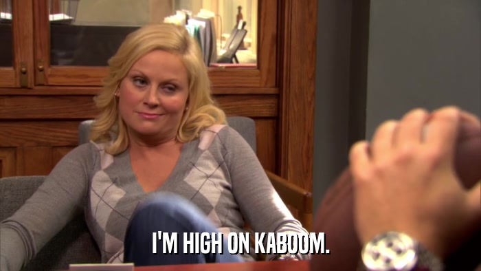 I'M HIGH ON KABOOM.  