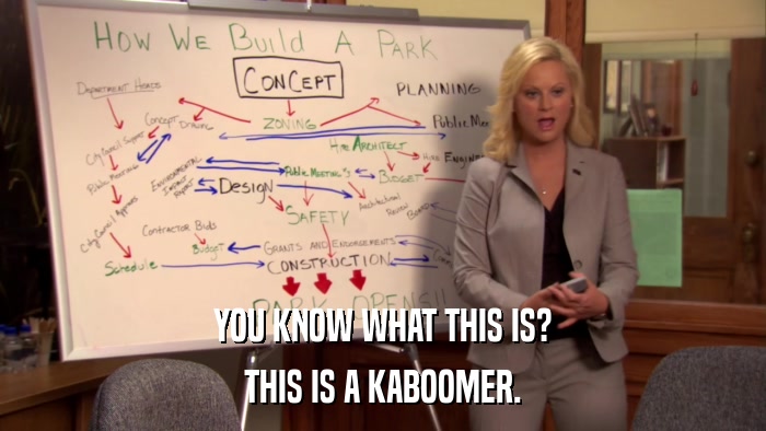 YOU KNOW WHAT THIS IS? THIS IS A KABOOMER. 