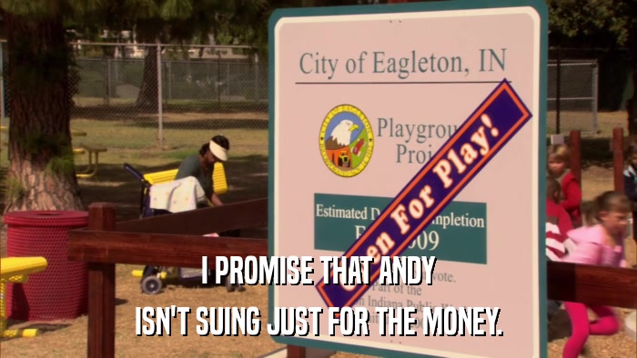 I PROMISE THAT ANDY ISN'T SUING JUST FOR THE MONEY. 