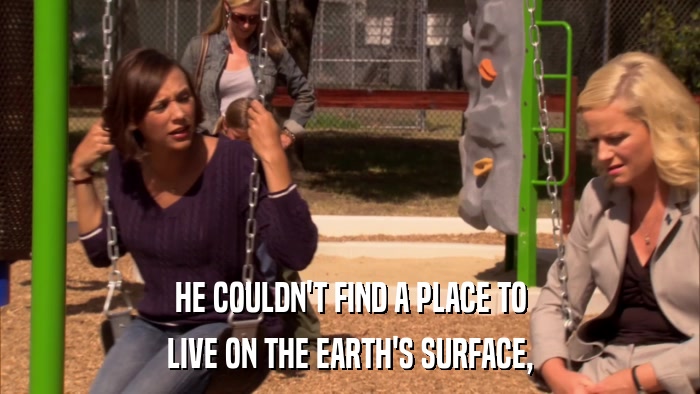 HE COULDN'T FIND A PLACE TO LIVE ON THE EARTH'S SURFACE, 
