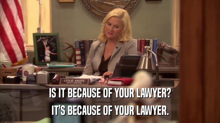IS IT BECAUSE OF YOUR LAWYER? IT'S BECAUSE OF YOUR LAWYER. 