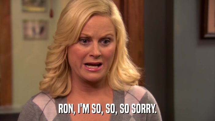 RON, I'M SO, SO, SO SORRY.  