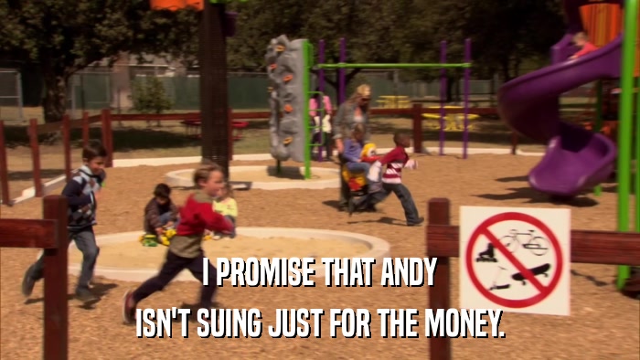 I PROMISE THAT ANDY ISN'T SUING JUST FOR THE MONEY. 