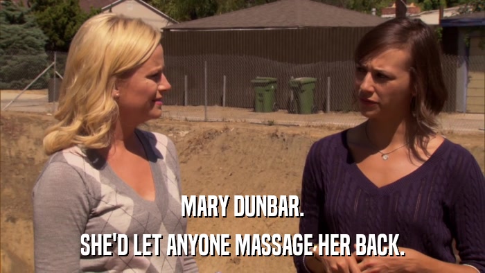 MARY DUNBAR. SHE'D LET ANYONE MASSAGE HER BACK. 