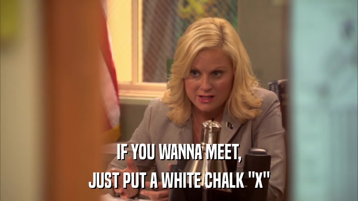 IF YOU WANNA MEET, JUST PUT A WHITE CHALK 