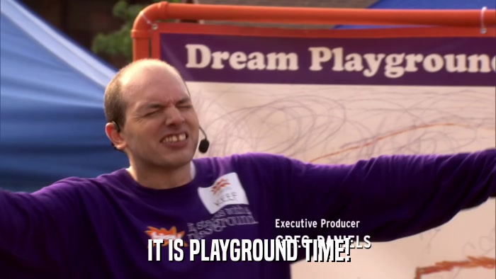 IT IS PLAYGROUND TIME!  