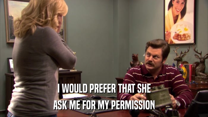 I WOULD PREFER THAT SHE ASK ME FOR MY PERMISSION 
