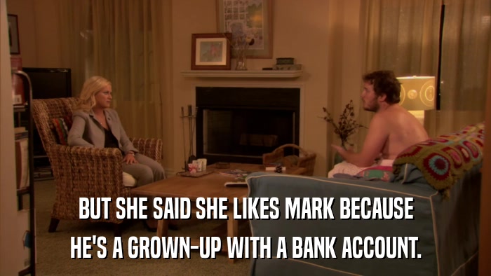 BUT SHE SAID SHE LIKES MARK BECAUSE HE'S A GROWN-UP WITH A BANK ACCOUNT. 