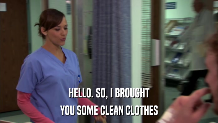 HELLO. SO, I BROUGHT YOU SOME CLEAN CLOTHES 