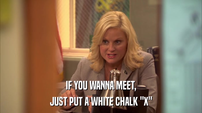IF YOU WANNA MEET, JUST PUT A WHITE CHALK 