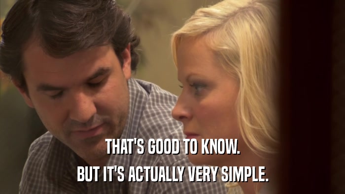 THAT'S GOOD TO KNOW. BUT IT'S ACTUALLY VERY SIMPLE. 